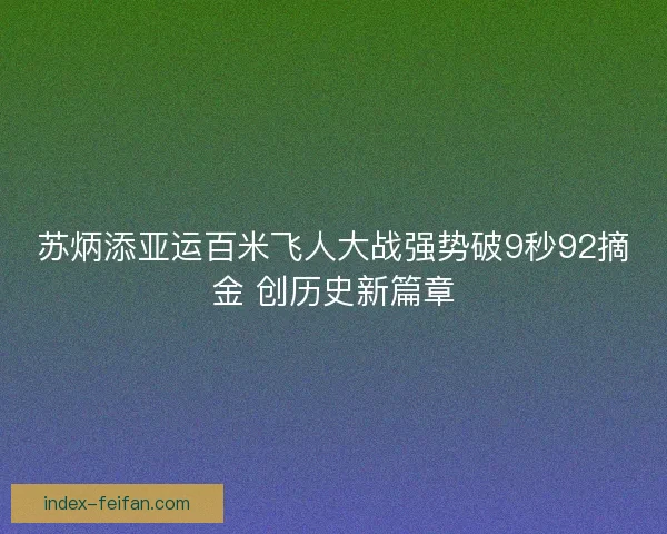 苏炳添亚运百米飞人大战强势破9秒92摘金 创历史新篇章