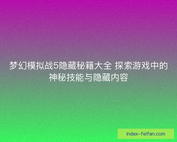 梦幻模拟战5隐藏秘籍大全 探索游戏中的神秘技能与隐藏内容 梦幻模拟战5隐藏秘籍大全 探索游戏中的神秘技能与隐藏内容