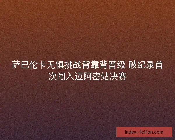 萨巴伦卡无惧挑战背靠背晋级 破纪录首次闯入迈阿密站决赛