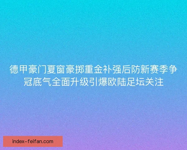 德甲豪门夏窗豪掷重金补强后防新赛季争冠底气全面升级引爆欧陆足坛关注