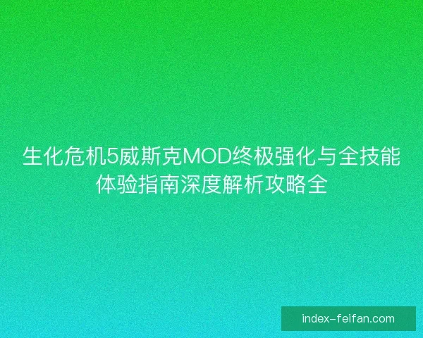 生化危机5威斯克MOD终极强化与全技能体验指南深度解析攻略全