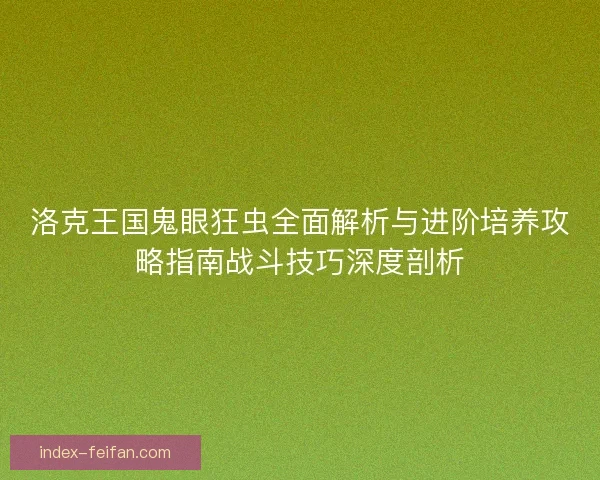 洛克王国鬼眼狂虫全面解析与进阶培养攻略指南战斗技巧深度剖析